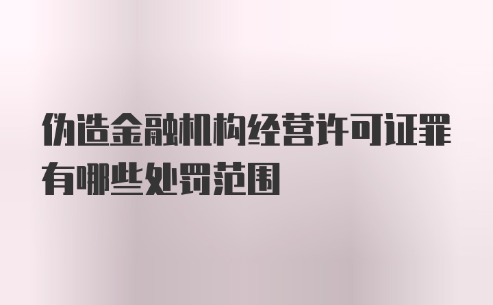 伪造金融机构经营许可证罪有哪些处罚范围