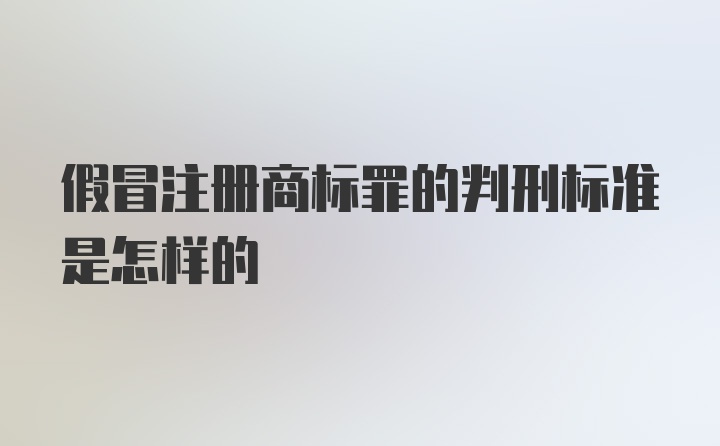 假冒注册商标罪的判刑标准是怎样的