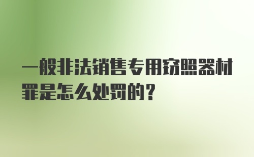 一般非法销售专用窃照器材罪是怎么处罚的?