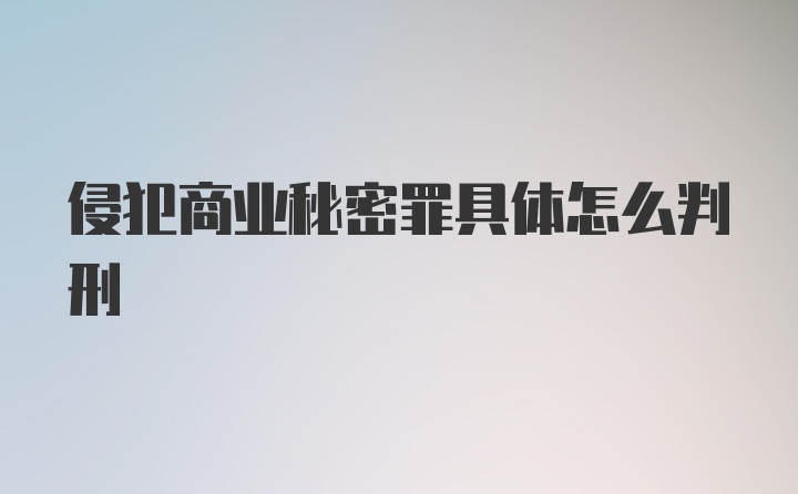 侵犯商业秘密罪具体怎么判刑