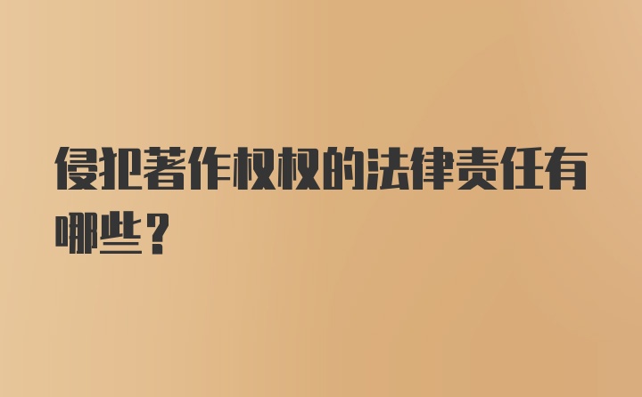 侵犯著作权权的法律责任有哪些？