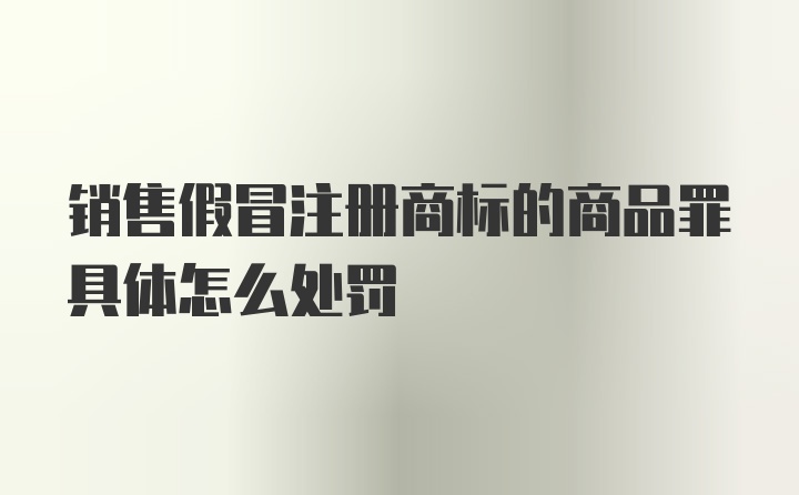 销售假冒注册商标的商品罪具体怎么处罚