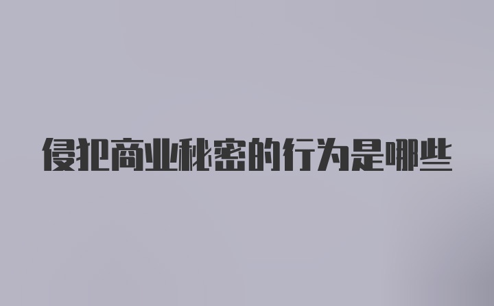 侵犯商业秘密的行为是哪些