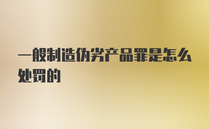 一般制造伪劣产品罪是怎么处罚的