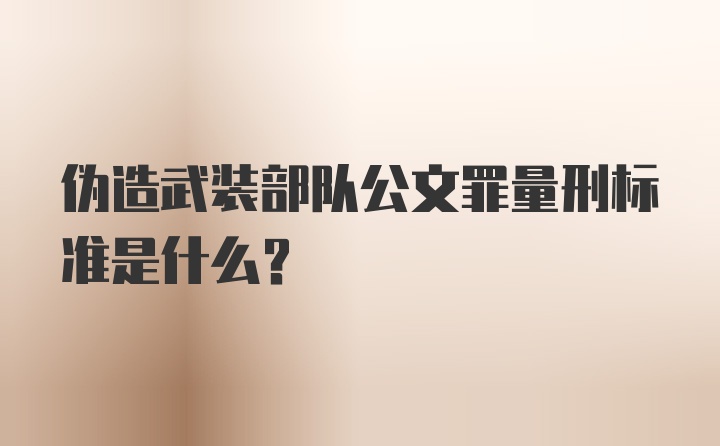 伪造武装部队公文罪量刑标准是什么？