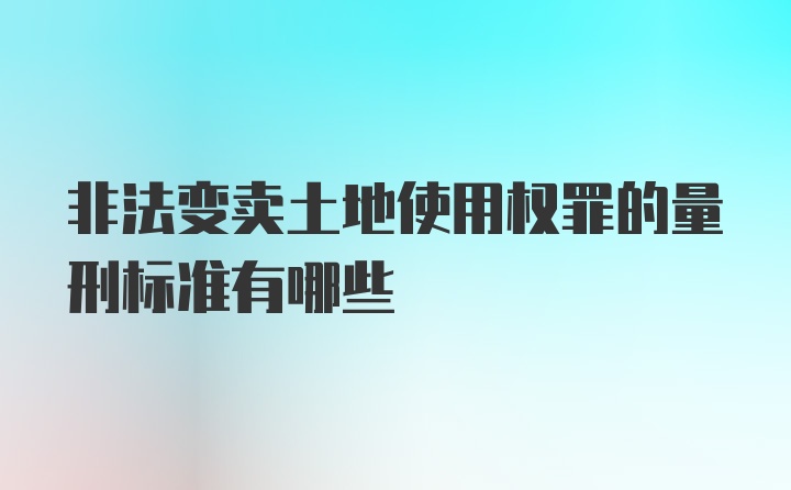 非法变卖土地使用权罪的量刑标准有哪些