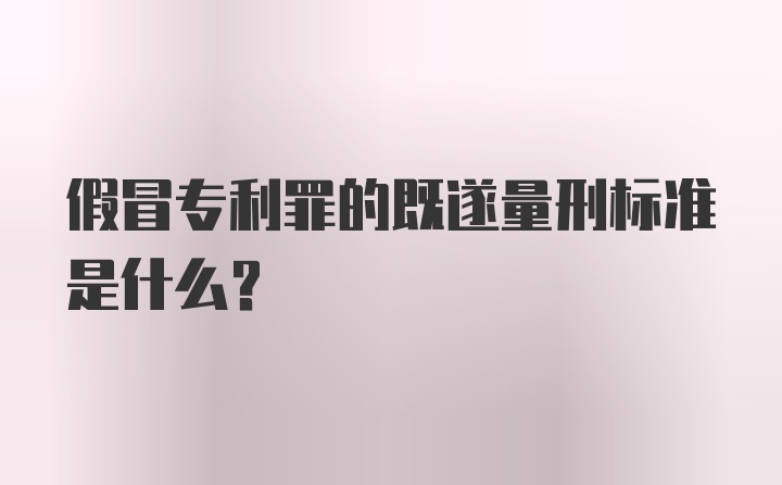 假冒专利罪的既遂量刑标准是什么？