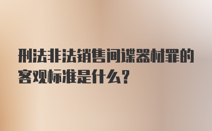 刑法非法销售间谍器材罪的客观标准是什么?