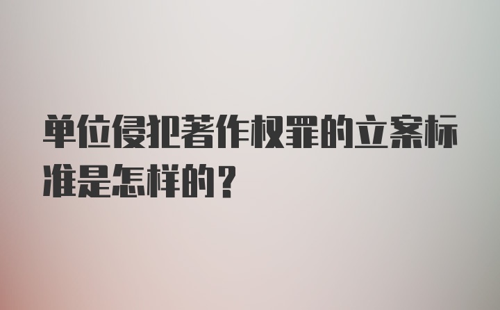 单位侵犯著作权罪的立案标准是怎样的?