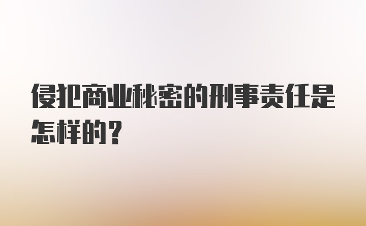 侵犯商业秘密的刑事责任是怎样的？