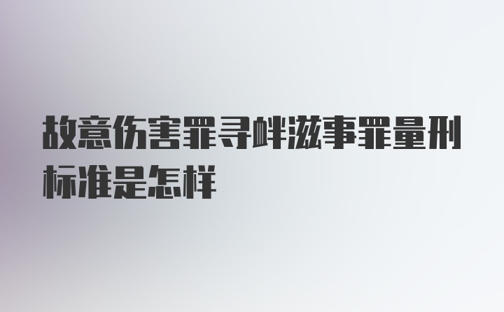 故意伤害罪寻衅滋事罪量刑标准是怎样