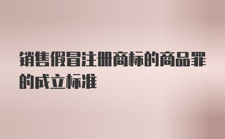 销售假冒注册商标的商品罪的成立标准