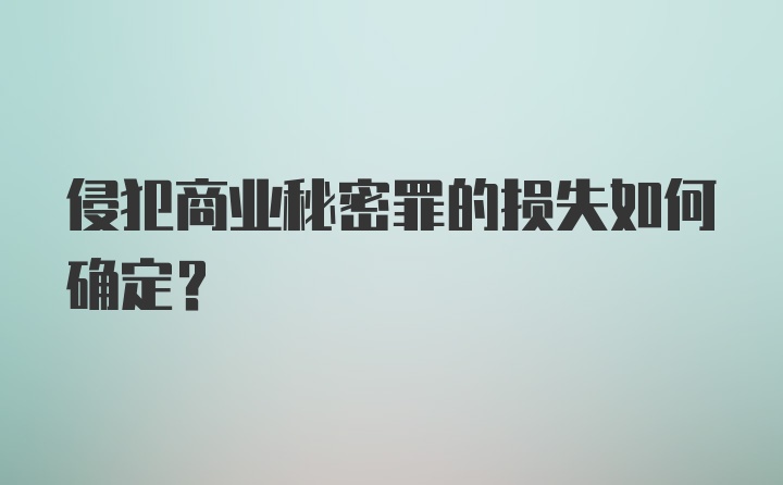 侵犯商业秘密罪的损失如何确定？