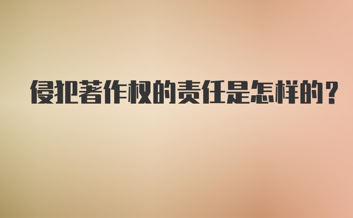 侵犯著作权的责任是怎样的？