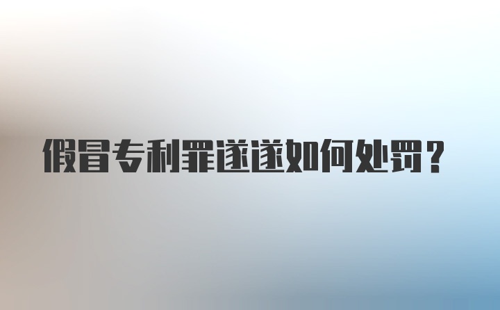 假冒专利罪遂遂如何处罚？