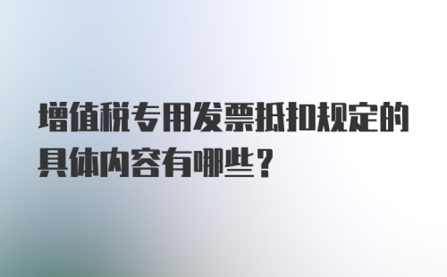 增值税专用发票抵扣规定的具体内容有哪些？