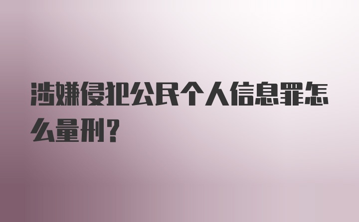 涉嫌侵犯公民个人信息罪怎么量刑？