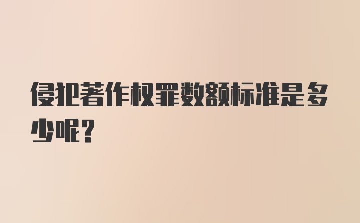 侵犯著作权罪数额标准是多少呢？