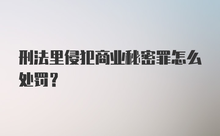 刑法里侵犯商业秘密罪怎么处罚？