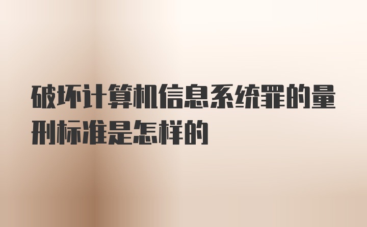 破坏计算机信息系统罪的量刑标准是怎样的