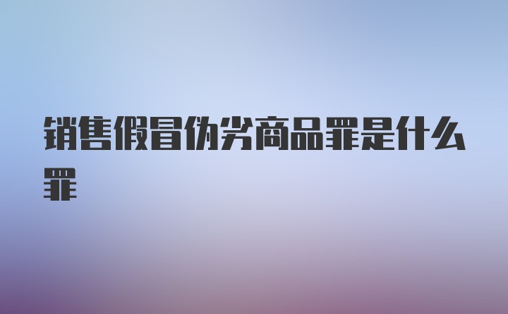 销售假冒伪劣商品罪是什么罪