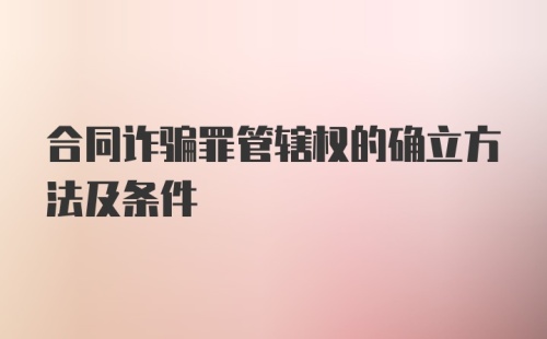 合同诈骗罪管辖权的确立方法及条件