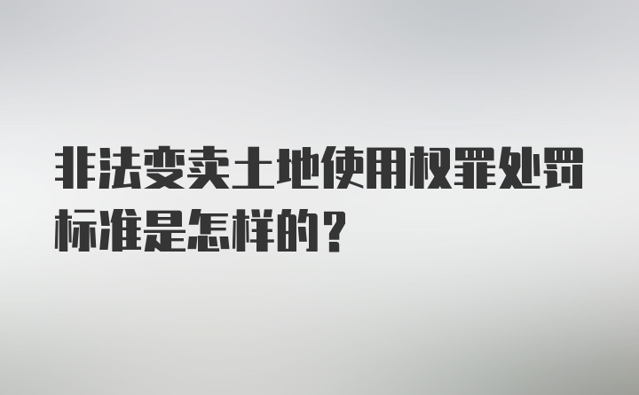 非法变卖土地使用权罪处罚标准是怎样的?