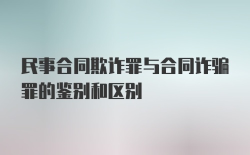 民事合同欺诈罪与合同诈骗罪的鉴别和区别