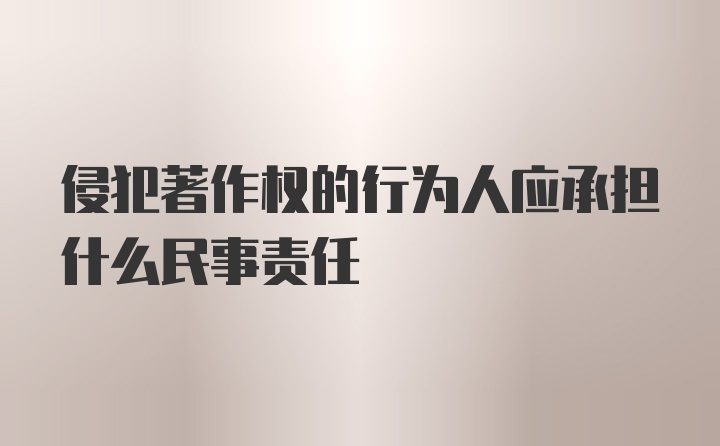 侵犯著作权的行为人应承担什么民事责任