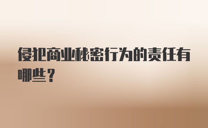 侵犯商业秘密行为的责任有哪些？