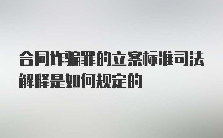 合同诈骗罪的立案标准司法解释是如何规定的