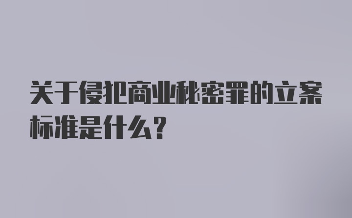 关于侵犯商业秘密罪的立案标准是什么？