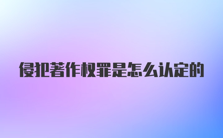 侵犯著作权罪是怎么认定的