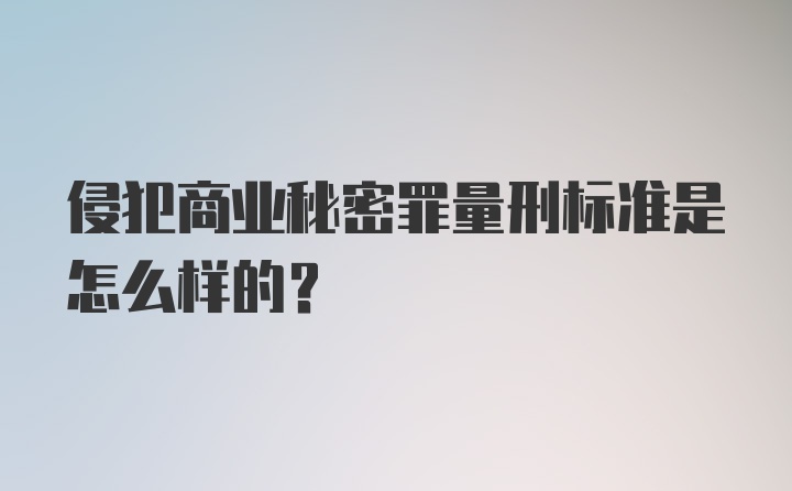 侵犯商业秘密罪量刑标准是怎么样的？