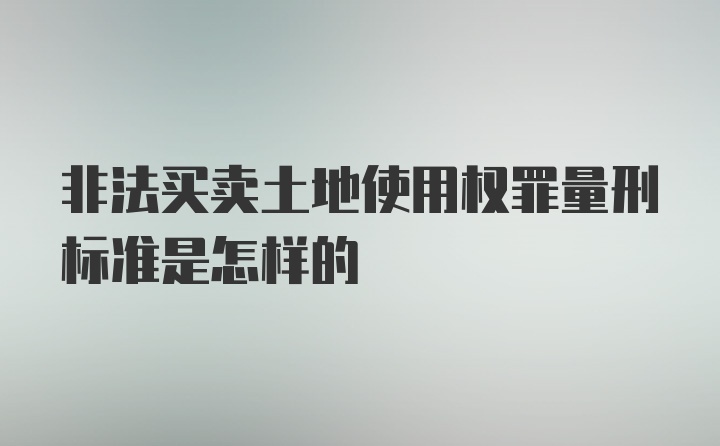 非法买卖土地使用权罪量刑标准是怎样的