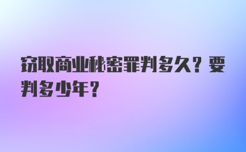 窃取商业秘密罪判多久？要判多少年？