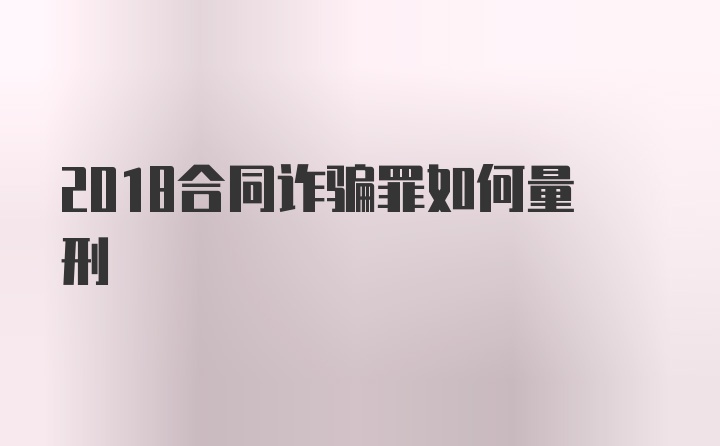 2018合同诈骗罪如何量刑