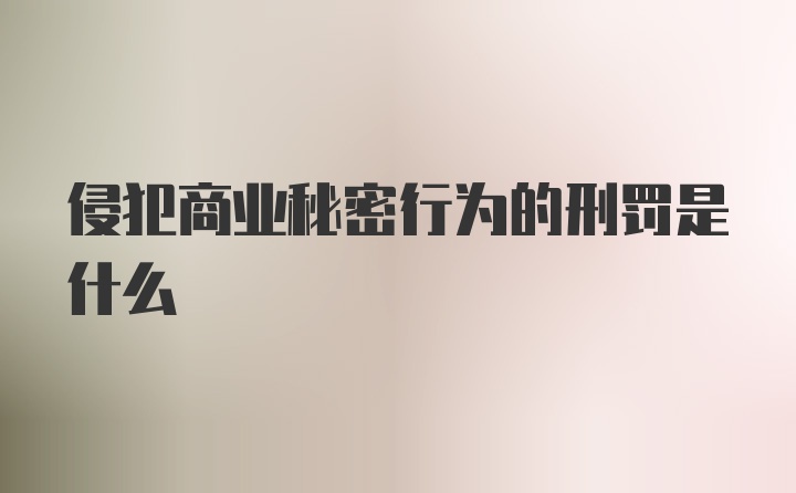 侵犯商业秘密行为的刑罚是什么