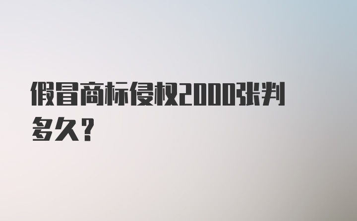 假冒商标侵权2000张判多久？