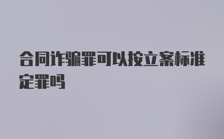 合同诈骗罪可以按立案标准定罪吗