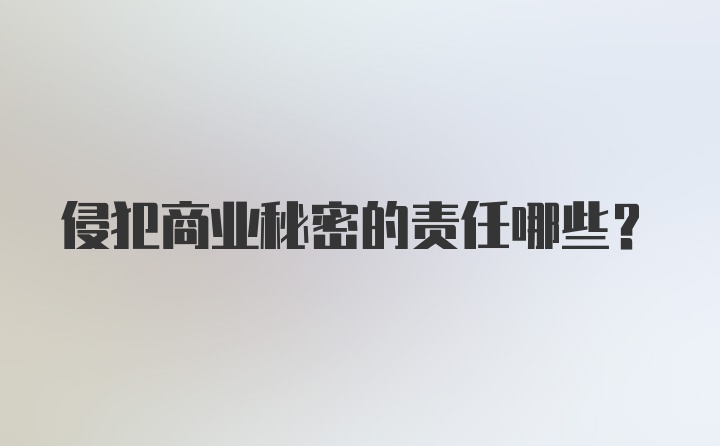 侵犯商业秘密的责任哪些?