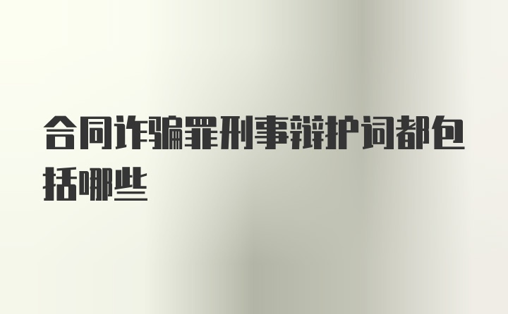 合同诈骗罪刑事辩护词都包括哪些