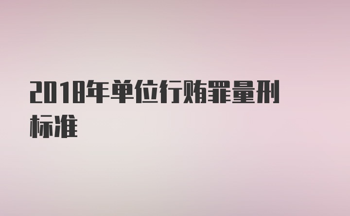 2018年单位行贿罪量刑标准