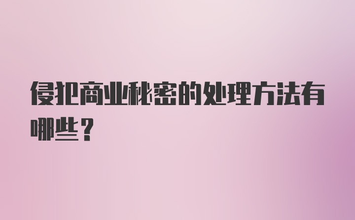 侵犯商业秘密的处理方法有哪些？