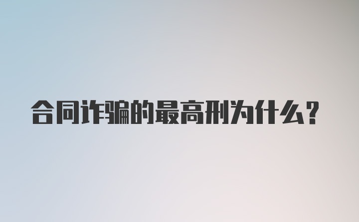 合同诈骗的最高刑为什么？