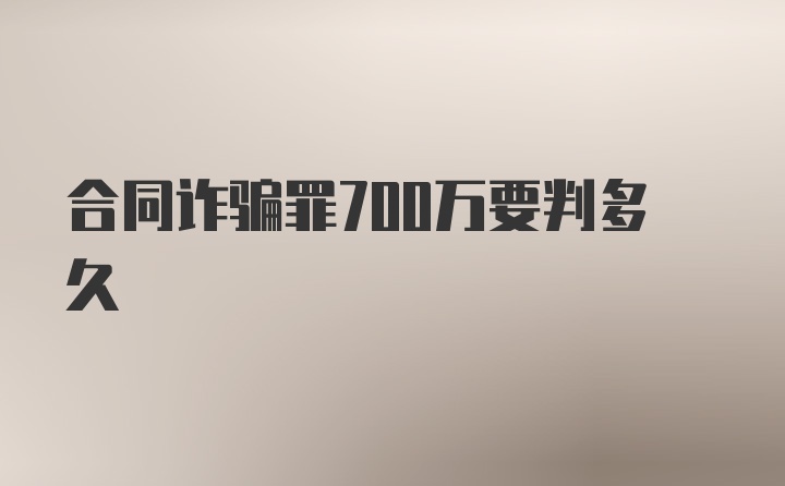 合同诈骗罪700万要判多久