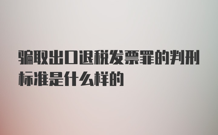 骗取出口退税发票罪的判刑标准是什么样的