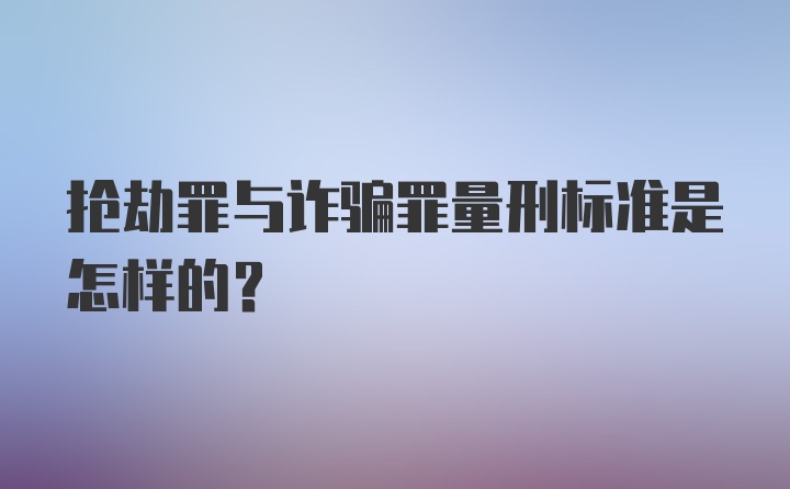 抢劫罪与诈骗罪量刑标准是怎样的？