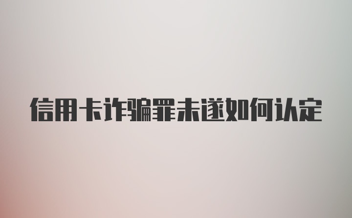 信用卡诈骗罪未遂如何认定