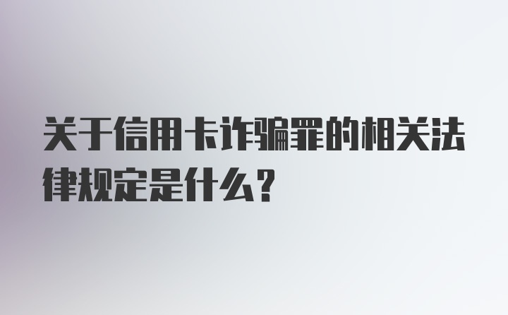 关于信用卡诈骗罪的相关法律规定是什么？